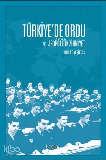  Türkiyede Ordu ve Jeopolitik Zihniyet | Yeter Baysal | Murat Yeşiltaş | Meltem Yılmaz | Serhat Buhari BaytekinSelman Salim Kesgin | Tamer Koparan | Kadim Yayınları | 9789759000776 | 