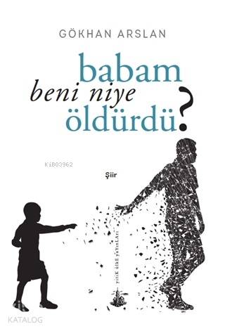  Babam Beni Niye Öldürdü | Gökhan Arslan | Yitik Ülke Yayınları | 9786052235355 | 