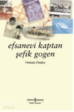  Efsanevi Kaptan Şefik Gogen | Efsanevi Kaptan Şefik Gogen | Osman Öndeş | Türkiye İş Bankası Kültür Yayınları | 9786053600633 