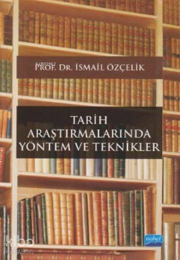  Tarih Araştırmalarında Yöntem ve Teknikler | İsmail Özçelik | Nobel Akademik Yayıncılık | 9786051331744 | 