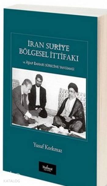  İran Suriye Bölgesel İtifakı ve Arap Baharı Sürecine Yansıması | İran Suriye Bölgesel İtifakı ve Arap Baharı Sürecine Yansıması | Yusuf Korkmaz | Matbuat Yayın Grubu | 9786056552441 