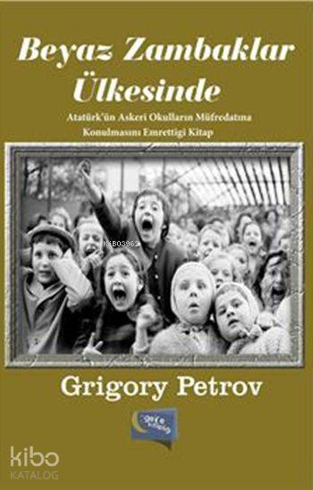  Beyaz Zambaklar Ülkesinde Atatürkün Askeri Okulların Müfredatına Konulmasını Emrettiği Kitap | Beyaz Zambaklar Ülkesinde Atatürkün Askeri Okulların Müfredatına Konulmasını Emrettiği Kitap | Grigory Petrov | Gece Kitaplığı Yayınları | 9786053243236 