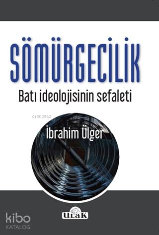  Sömürgecilik Batı İdeolojisinin Sefaleti | İbrahim Ülger | Ulak Yayınları | 9786052096307 | 