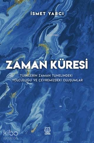  Zaman Küresi Türklerin Zaman Tünelindeki Yolculuğu ve Çevremizdeki Oluşumlar | İsmet Yarcı | Luna Yayınları | 9786056943515 | 
