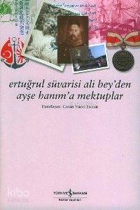  Ertuğrul Süvarisi Ali Beyden Ayşe Hanıma Mektuplar | Ertuğrul Süvarisi Ali Beyden Ayşe Hanıma Mektuplar | Canan Yücel Eronat | Türkiye İş Bankası Kültür Yayınları | 9789944880732 