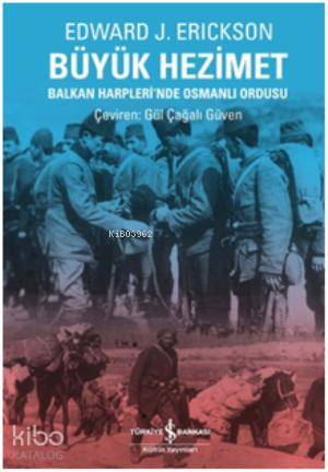  Büyük Hezimet Balkan Harplerinde Osmanlı Ordusu | Büyük Hezimet Balkan Harplerinde Osmanlı Ordusu | Edward J Erickson | Gül Çağalı Güven | Türkiye İş Bankası Kültür Yayınları | 9786053609841 