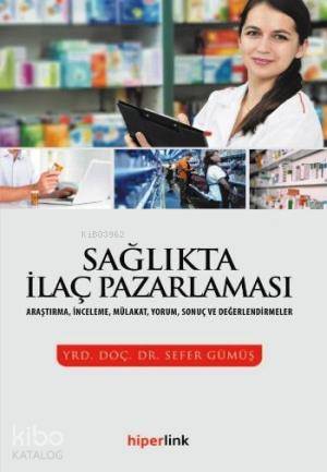  Sağlıkta İlaç Pazarlaması Araştırma İnceleme Mülakat Yorum Sonuç ve Değerlendirmeler | Sefer Gümüş | Hiperlink Yayınları | 9789944157841 | 