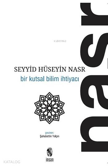  Bir Kutsal Bilim İhtiyacı | Seyyid Hüseyin Nasr | Şahabeddin Yalçın | İnsan Yayınları | 9789755740287 | 