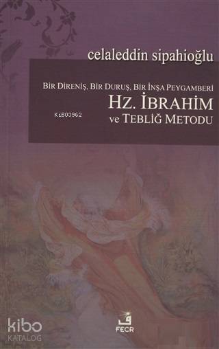  Bir Direniş Bir Duruş Bir İnşa Peygamberi Hz İbrahim ve Tebliğ Metodu | Bir Direniş Bir Duruş Bir İnşa Peygamberi Hz İbrahim ve Tebliğ Metodu | Celaleddin Sipahioğlu | Fecr Yayınları | 9786055482695 