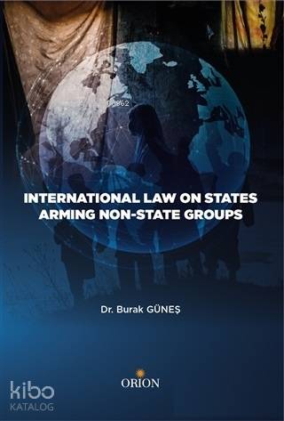 International Law On States Armıng Non State Groups ön kapakInternational Law On States Armıng | Burak Güneş | Orion Kitabevi | 9786059524711 | 