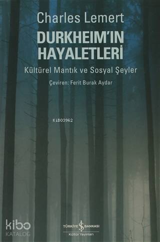 Durkheimın Hayaletleri Kültürel Mantık ve Sosyal Şeyler | Durkheimın Hayaletleri Kültürel Mantık ve Sosyal Şeyler | Charles Lemert | Ferit Burak Aydar | Gamze VarımKaan Özkan | Türkiye İş Bankası Kültür Yayınları | 9786053601647 