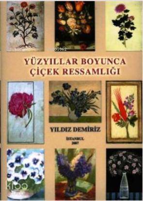  Yüzyıllar Boyunca Çiçek Ressamlığı | Yıldız Demiriz | Yorum Sanat Yayınları | 9789750163111 | 