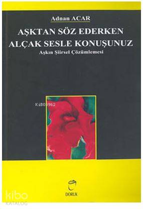  Aşktan Söz Ederken Alçak Sesle Konuşunuz Aşkın Şiirsel Çözümlemesi | Aşktan Söz Ederken Alçak Sesle Konuşunuz Aşkın Şiirsel Çözümlemesi | Adnan Acar | Adnan Acar | Doruk Yayıncılık | 9789755534244 
