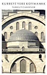  Kubbeyi Yere Koymamak | Turgut Cansever | EDT SEVAL AKBIYIK RES RAVZA KIZILTUĞ | Timaş Yayınları | 9789752635377 