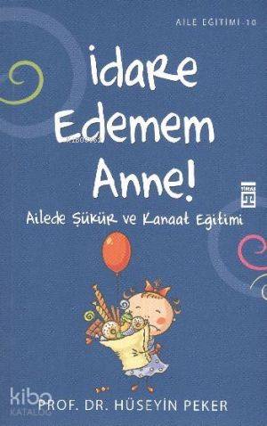  İdare Edemem Anne Ailede Şükür ve Kanaat Eğitimi | Hüseyin Peker | Fahrünnisa Erdem | Timaş Yayınları | 9786051143231 