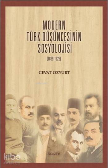  Modern Türk Düşüncesinin Sosyolojisi (1839 1923) | Cevat Özyurt | Yeter Baysal | Serhat Buhari BaytekinSelman Salim Kesgin | Tamer Koparan | Ezgi ZorluMeltem Yılmaz | Kadim Yayınları | 9789759000455 | 