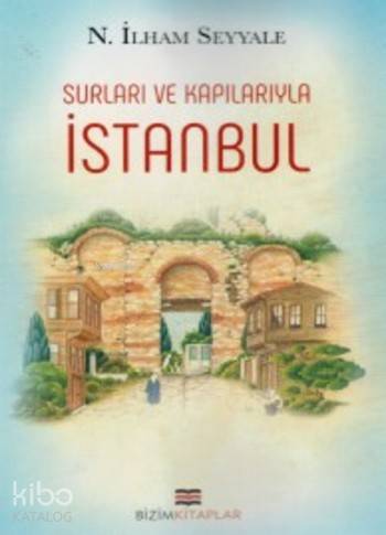  Surları ve Kapılarıyla İstanbul | Nİlham Seyyale | Bizim Kitaplar Yayınevi | 9786055476939 | 