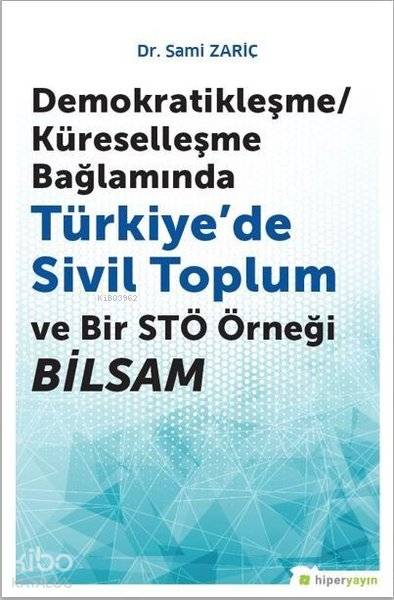  Demokratikleşme Küreselleşme Bağlamında Türkiyede Sivil Toplum ve Bir STÖ Örneği BİLSAM | Sami Zariç | Hiperlink Yayınları | 9786052812648 | 
