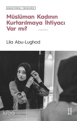  Müslüman Kadının Kurtarılmaya İhtiyacı Var mı | Müslüman Kadının Kurtarılmaya İhtiyacı Var mı | Lila Abu Lughod | Dilara Yabul İşleyen | Hazar Gümüşsoy | Ketebe Yayınları | 9786257303095 