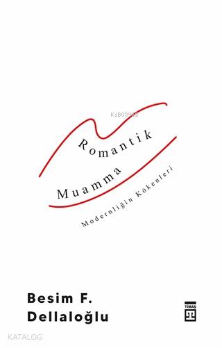  Romantik Muamma Modernliğin Kökenleri | Besim F Dellaloğlu | Timaş Yayınları | 9786050836226 