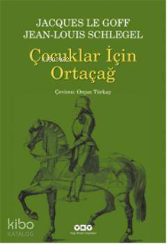  Çocuklar İçin Ortaçağ | Çocuklar İçin Ortaçağ | Jacques Le Goff | Jean Louis Schlegel | Jacques Le GoffJean Louis Schlegel | Orçun Türkay | Yapı Kredi Yayınları ( YKY ) | 9789750819643 