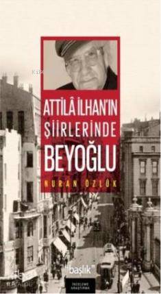  Atilla İlhanın Şiirlerinde Beyoğlu | Nuran Özlük | Şafak Başkaya | Başlık Yayın Grubu | 9786056235320 | 