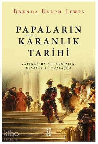  Papaların Karanlık Tarihi Vatikanda Ahlaksızlık Cinayet ve Yozlaşma | Papaların Karanlık Tarihi Vatikanda Ahlaksızlık Cinayet ve Yozlaşma | Brenda Ralph Lewis | Sezai Saraç | Ketebe Yayınları | 9789752482265 