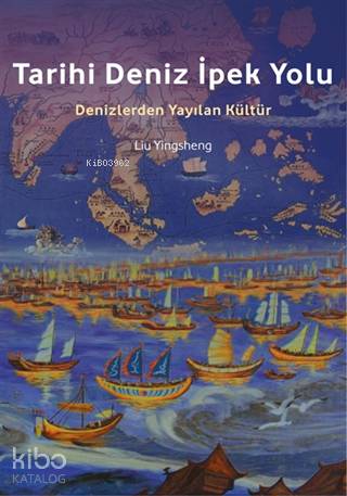  Tarihi Deniz İpek Yolu Denizlerden Yayılan Kültür | Tarihi Deniz İpek Yolu Denizlerden Yayılan Kültür | Deniz Kızılçeç | Liu Yingsheng | İpekyolu Kültür Edebiyat | 9786057693488 