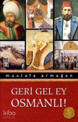  Geri Gel Ey Osmanlı | Mustafa Armağan | Adem Koçal | Ravza Kızıltuğ | Emine Eroğlu | Timaş Yayınları | 9786051142685 