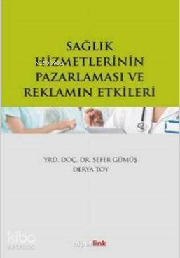  Sağlık Hizmetlerinin Pazarlaması ve Reklamın Etkileri | Sefer Gümüş | Derya Toy | Derya ToySefer Gümüş | Yusuf Günbaş | Hiperlink Yayınları | 9789944157766 | 