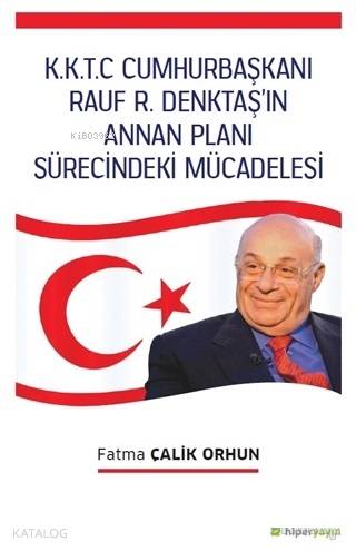  KKTC Cumhurbaşkanı Rauf R Denktaşın Annan Planı Sürecindeki Mücadelesi | Fatma Çalik Orhun | Hiperlink Yayınları | 9786052812082 | 