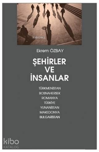  Şehirler ve İnsanlar Türkmenistan Bosnahersek Romanya Türkiye Yunanistan Makedonya Bulgaristan | Ekrem Özbay | Meral Gök | Hatice Bahtiyar | Hiperlink Yayınları | 9786052812310 | 