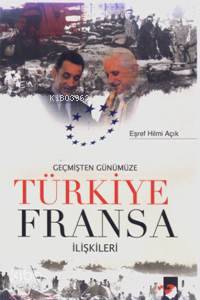 Geçmişten Günümüze Türkiye Fransa İlişkileri | Eşref Hilmi Açık | Deniz Saraç | IQ Kültür Sanat Yayıncılık | 9789752551800 | 