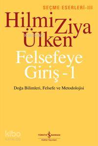  Felsefeye Giriş 1 Doğa Bilimleri Felsefe ve Metodolojisi | Felsefeye Giriş 1 Doğa Bilimleri Felsefe ve Metodolojisi | Hilmi Ziya Ülken | Türkiye İş Bankası Kültür Yayınları | 9789944885519 