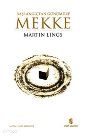  Başlangıçtan Günümüze Mekke | Başlangıçtan Günümüze Mekke | Martin Lings | Nurullah Koltaş | İnsan Yayınları | 9789755746852 