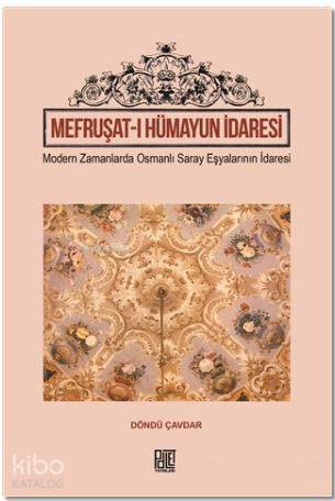  Mefruşatı Hümayun İdaresi Modern Zamanlarda Osmanlı Saray Eşyalarının İdaresi | Mefruşatı Hümayun İdaresi Modern Zamanlarda Osmanlı Saray Eşyalarının İdaresi | Döndü Çavdar | Palet Yayınları | 9786059269742 