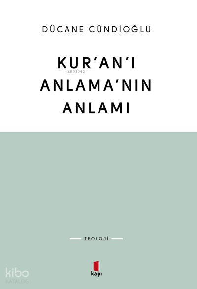  Kuranı Anlamanın Anlamı | Kuranı Anlamanın Anlamı | Dücane Cündioğlu | Utku Lomlu | Kapı Yayınları | 9786054322572 
