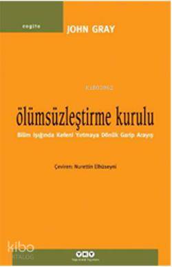  Ölümsüzleştirme Kurulu Bilim Işığında Kefeni Yırtmaya Dönük Garip Arayış | Ölümsüzleştirme Kurulu Bilim Işığında Kefeni Yırtmaya Dönük Garip Arayış | John Gray | Nurettin Elhüseyni | Yapı Kredi Yayınları ( YKY ) | 9789750825040 