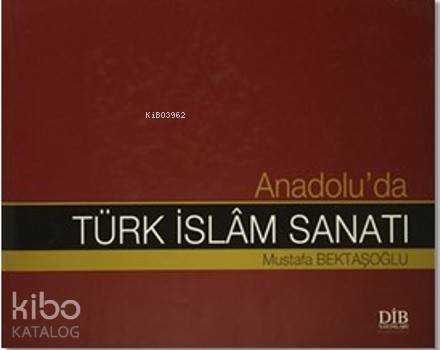  Anadoluda Türk İslam Sanatı | Mustafa Bektaşoğlu | Diyanet İşleri Başkanlığı | 9789751944993 | 