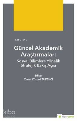  Güncel Akademik Araştırmalar Sosyal Bilimlere Yönelik Stratejik Bakış Açısı | Ömer Kürsad Tüfekçi | Hiper Yayınları | 9786052810361 | 