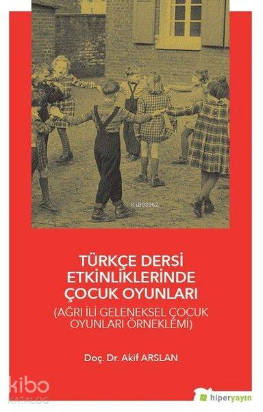  Türkçe Dersi Etkinliklerinde Çocuk Oyunları Ağrı İli Geleneksel Çocuk Oyunları Örneklemi | Akif Arslan | Hiper Yayınları | 9786052810484 | 