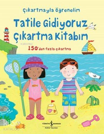  Tatile Gidiyoruz Çıkartma Kitabım Çıkartmayla Öğrenelim | Tatile Gidiyoruz Çıkartma Kitabım Çıkartmayla Öğrenelim | Felicity Brooks | Sevgi Atlıhan | Kay Widdowson | Türkiye İş Bankası Kültür Yayınları | 9786053322191 