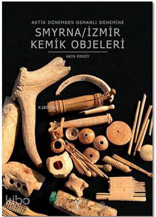  Smyrna / İzmir Kemik Objeleri Antik Dönemden Osmanlı Dönemine | Akın Ersoy | Ege Yayınları | 9786059680387 | 