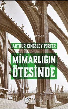  Mimarlığın Ötesinde | Arthur Kingsley Porter | Görkem Günay | Janus Yayınları | 9786056717840 | 