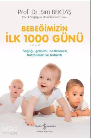  Bebeğimizin İlk 1000 Günü | Bebeğimizin İlk 1000 Günü | Necati Balbay | Sırrı Bektaş | Türkiye İş Bankası Kültür Yayınları | 9786052952504 