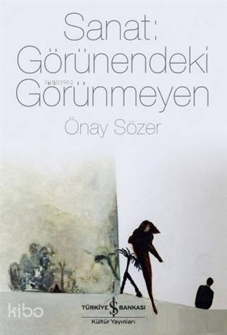  Sanat Görünendeki Görünmeyen | Sanat Görünendeki Görünmeyen | Önay Sözer | Derya ÖnderRuken Kızıler | Türkiye İş Bankası Kültür Yayınları | 9786052958292 