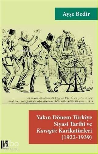  Yakın Dönem Türkiye Siyasi Tarihi ve Karagöz Karikatürleri (1922 1939) | Yakın Dönem Türkiye Siyasi Tarihi ve Karagöz Karikatürleri (1922 1939) | Ayşe Bedir | Libra Kitap | 9786057884589 
