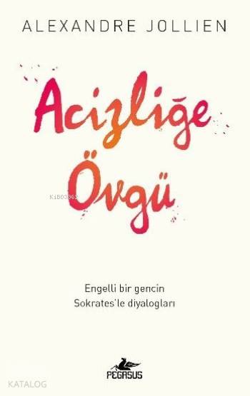  Acizliğe Övgü Engelli Bir Gencin Sokratesle Diyalogları | Ömer Çiftci | Cansu Gümüş | Alexandre Jollien | Ezgi Gültekin | Zeynep Şehiraltı | Pegasus Yayıncılık | 9786052990056 | 