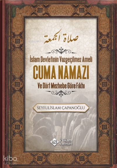  Cuma Namazı ve Dört Mezhebe Göre Fıkhı | Cuma Namazı ve Dört Mezhebe Göre Fıkhı | Seyfulislam Çapanoğlu | İtisam Yayınları | 9786258003420 