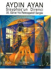  Aydın Ayan Sisyphosun Direnci 35 Sanat Yılı Retrospektif Sergisi | Aydın Ayan Sisyphosun Direnci 35 Sanat Yılı Retrospektif Sergisi | Kıymet Giray | Türkiye İş Bankası Kültür Yayınları | 9789754589962 